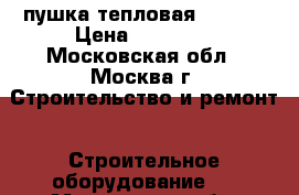 пушка тепловая BE-150 › Цена ­ 23 500 - Московская обл., Москва г. Строительство и ремонт » Строительное оборудование   . Московская обл.,Москва г.